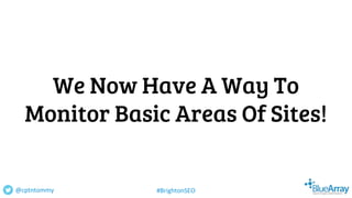 We Now Have A Way To
Monitor Basic Areas Of Sites!
@cptntommy #BrightonSEO
 