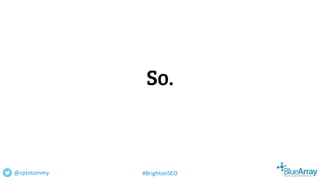 So.
@cptntommy #BrightonSEO
 