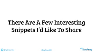 There Are A Few Interesting
Snippets I’d Like To Share
@cptntommy #BrightonSEO
 