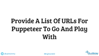 Provide A List Of URLs For
Puppeteer To Go And Play
With
@cptntommy #BrightonSEO
 