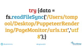 try {data =
fs.readFileSync('/Users/tomp
ool/Desktop/PuppeteerRender
ing/PageMonitor/urls.txt','utf
8');}
@cptntommy #BrightonSEO
 