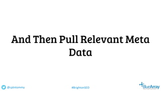 And Then Pull Relevant Meta
Data
@cptntommy #BrightonSEO
 