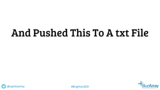 And Pushed This To A txt File
@cptntommy #BrightonSEO
 
