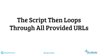 The Script Then Loops
Through All Provided URLs
@cptntommy #BrightonSEO
 