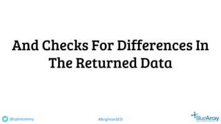 And Checks For Differences In
The Returned Data
@cptntommy #BrightonSEO
 