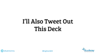 I’ll Also Tweet Out
This Deck
@cptntommy #BrightonSEO
 
