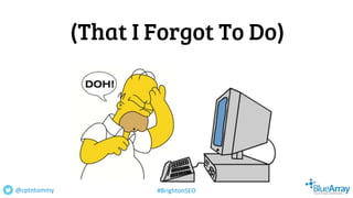 (That I Forgot To Do)
@cptntommy #BrightonSEO
 