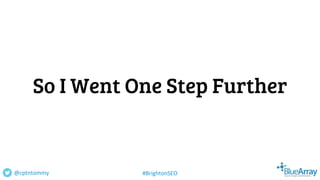 So I Went One Step Further
@cptntommy #BrightonSEO
 