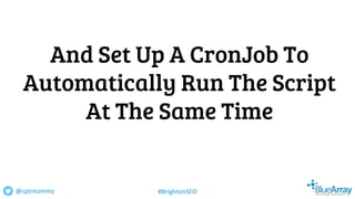 And Set Up A CronJob To
Automatically Run The Script
At The Same Time
@cptntommy #BrightonSEO
 