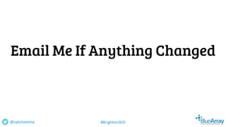 Email Me If Anything Changed
@cptntommy #BrightonSEO
 