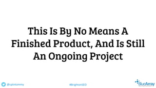This Is By No Means A
Finished Product, And Is Still
An Ongoing Project
@cptntommy #BrightonSEO
 