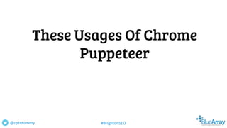 These Usages Of Chrome
Puppeteer
@cptntommy #BrightonSEO
 