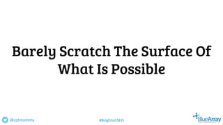 Barely Scratch The Surface Of
What Is Possible
@cptntommy #BrightonSEO
 