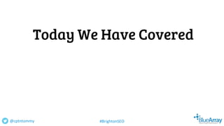 Today We Have Covered
@cptntommy #BrightonSEO
 