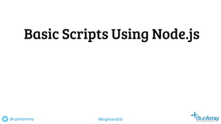 Basic Scripts Using Node.js
@cptntommy #BrightonSEO
 
