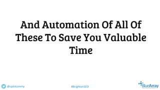 And Automation Of All Of
These To Save You Valuable
Time
@cptntommy #BrightonSEO
 
