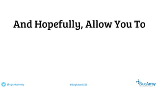 And Hopefully, Allow You To
@cptntommy #BrightonSEO
 