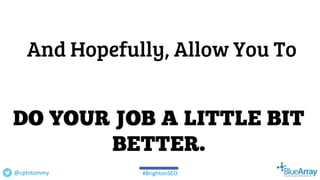 And Hopefully, Allow You To
@cptntommy #BrightonSEO
 