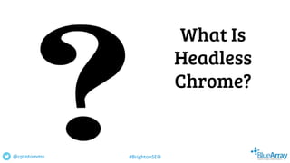 What Is
Headless
Chrome?
@cptntommy #BrightonSEO
 