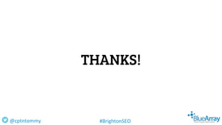 THANKS!
@cptntommy #BrightonSEO
 