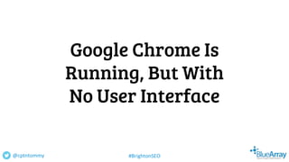Google Chrome Is
Running, But With
No User Interface
@cptntommy #BrightonSEO
 