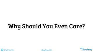 Why Should You Even Care?
@cptntommy #BrightonSEO
 
