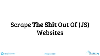 Scrape The Shit Out Of (JS)
Websites
@cptntommy #BrightonSEO
 