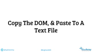 Copy The DOM, & Paste To A
Text File
@cptntommy #BrightonSEO
 