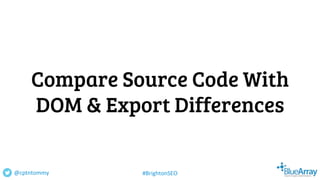 Compare Source Code With
DOM & Export Differences
@cptntommy #BrightonSEO
 