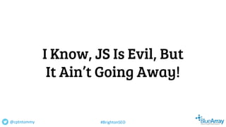 I Know, JS Is Evil, But
It Ain’t Going Away!
@cptntommy #BrightonSEO
 