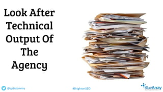 Look After
Technical
Output Of
The
Agency
@cptntommy #BrightonSEO
 