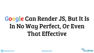 Google Can Render JS, But It Is
In No Way Perfect, Or Even
That Effective
@cptntommy #BrightonSEO
 