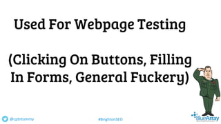Used For Webpage Testing
(Clicking On Buttons, Filling
In Forms, General Fuckery)
@cptntommy #BrightonSEO
 