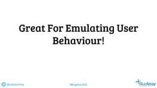 Great For Emulating User
Behaviour!
@cptntommy #BrightonSEO
 