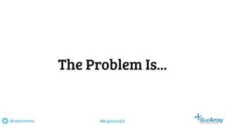 The Problem Is...
@cptntommy #BrightonSEO
 