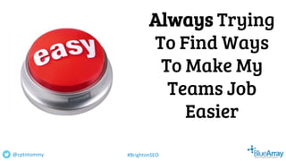 Always Trying
To Find Ways
To Make My
Teams Job
Easier
@cptntommy #BrightonSEO
 