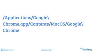 /Applications/Google
Chrome.app/Contents/MacOS/Google
Chrome
@cptntommy #BrightonSEO
 
