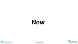 Now
@cptntommy #BrightonSEO
 