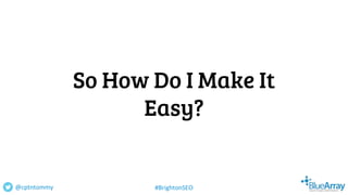 So How Do I Make It
Easy?
@cptntommy #BrightonSEO
 