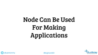 Node Can Be Used
For Making
Applications
@cptntommy #BrightonSEO
 