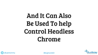 And It Can Also
Be Used To help
Control Headless
Chrome
@cptntommy #BrightonSEO
 