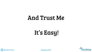 And Trust Me
It’s Easy!
@cptntommy #BrightonSEO
 
