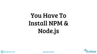 You Have To
Install NPM &
Node.js
@cptntommy #BrightonSEO
 