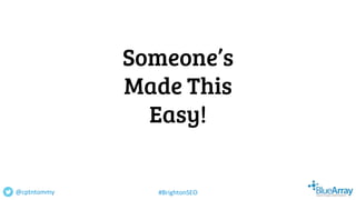 Someone’s
Made This
Easy!
@cptntommy #BrightonSEO
 