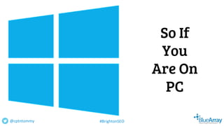 So If
You
Are On
PC
@cptntommy #BrightonSEO
 