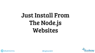 Just Install From
The Node.js
Websites
@cptntommy #BrightonSEO
 