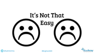 It’s Not That
Easy
@cptntommy #BrightonSEO
 