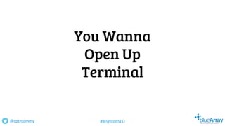 You Wanna
Open Up
Terminal
@cptntommy #BrightonSEO
 