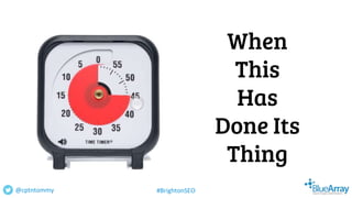 When
This
Has
Done Its
Thing
@cptntommy #BrightonSEO
 