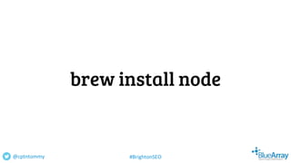 brew install node
@cptntommy #BrightonSEO
 